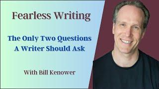 Fearless Writing with Bill Kenower: The Only Two Questions a Writer Should Ask.