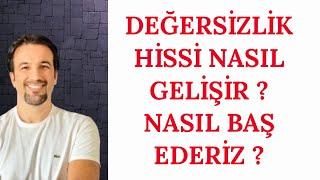 DEĞERSİZLİK HİSSİ NASIL GELİŞİR ? NASIL BAŞ EDERİZ ?