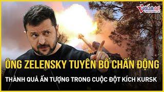 Tổng thống Zelensky tuyên bố chấn động về thành tích đạt được trong cuộc đột kích Kursk