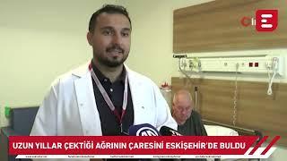 Uzun yıllar çektiği ağrının çaresini Eskişehir'de buldu