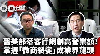 醫美導入部落客行銷創高營業額！　掌握「微商裂變」成為業界龍頭【60分鐘 精華】 @chinatvnews