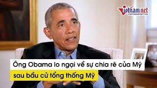 Cựu tổng thống Mỹ Barack Obama lo ngại về sự chia rẽ của Mỹ hậu bầu cử