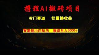 冷门赛道，携程AI搬砖，零基础小白玩法，兼职月入5000+