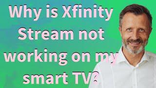 Why is Xfinity Stream not working on my smart TV?