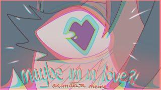  maybe im in love | animation meme 