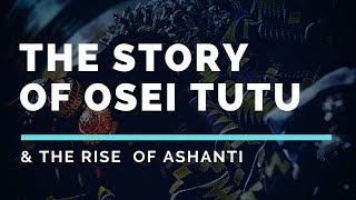 The Story of Osei Tutu & The Rise of Ashanti