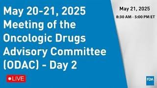 May 20-21, 2025 Meeting of the Oncologic Drugs Advisory Committee (ODAC) - Day 2