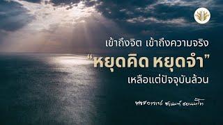 เข้าถึงจิต เข้าถึงความจริง หยุดคิด หยุดจำ เหลือแต่ปัจจุบันล้วน