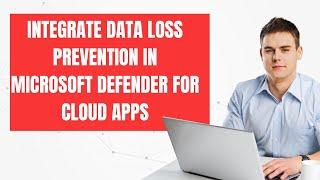 INTEGRATE DATA LOSS PREVENTION IN MICROSOFT DEFENDER FOR CLOUD APPS