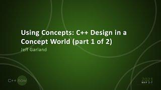 Using Concepts: C++ Design in a Concept World (part 1 of 2) - Jeff Garland - [CppNow 2021]