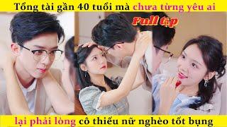 Tổng tài gần 40 tuổi mà chưa từng yêu ai lại phải lòng cô thiếu nữ nghèo tốt bụng.#chinesedrama