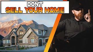 Don't Sell Your House:  Here's Why