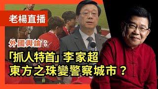 老楊直播-外國輿論：香港從此有了「抓人特首」雅號，李家超成功使「東方之珠」變成「警察城市」｜港區國安法｜言論自由｜香港回歸｜香港司法｜一國兩制｜特別行政區