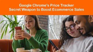 Google Chrome’s Price Tracker: A Secret Weapon for Boosting Your Ecommerce Sales