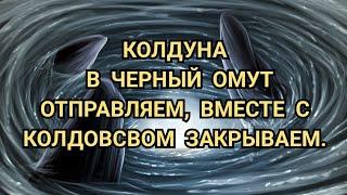 КОЛДУНА В ЧЁРНЫЙ ОМУТ ОТПРАВЛЯЕМ. ЕГО КОЛДОВСТВО ЗАКРЫВАЕМ. +79607714230