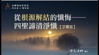 從根源解結的懺悔──四聖諦清淨懺【字幕版】__淨光法師開示