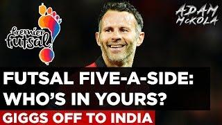 Futsal Five-A-Side: Who's In Yours? | Ryan Giggs Off To India!