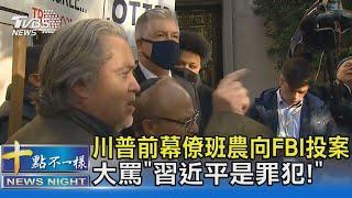 川普前幕僚班農向FBI投案 大罵「習近平是罪犯!」｜十點不一樣20211116