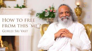 How to free from this 'Me'? | Guruji Sri Vast