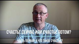 Счастье сейчас или счастье потом? Часть первая: что же такое счастье?