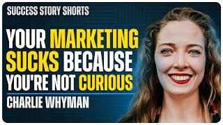 Your Marketing Sucks Because You’re Not Curious Enough | Charlie Whyman - Host of The Curiosity Key