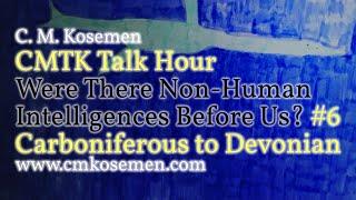 CMTK Talk Hour: Intelligent Species in the CARBONIFEROUS ERA?! Part 6