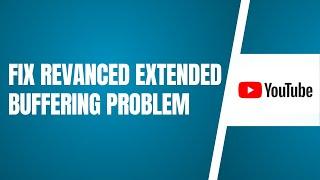 Fix Revanced Extended Buffering Problem | Revanced extended loading Issue