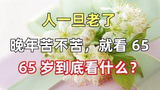 人一旦老了，晚年苦不苦，就看 65，65 歲到底看什麽？早了解不吃虧