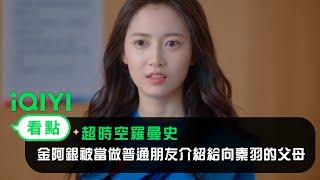 《超時空羅曼史》EP14看點：金阿銀被當做普通朋友介紹給向秦羽的父母 | 愛奇藝