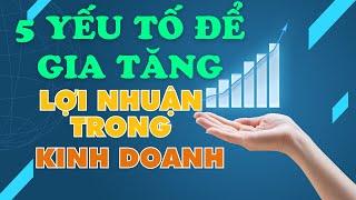 5 yếu tố để gia tăng lợi nhuận trong kinh doanh