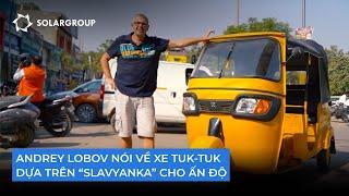 Andrey Lobov nói về xe tuk-tuk dựa trên "Slavyanka" cho thị trường Ấn Độ