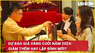 Dự báo giá vàng cuối năm 2024: Giảm thêm hay lập đỉnh mới? | Báo Lao Động