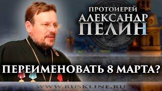 Протоиерей Александр Пелин. "Переименовать 8 марта?"