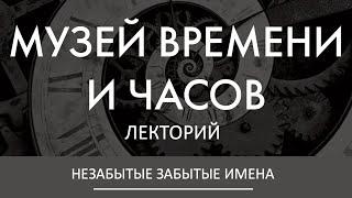 НЕЗАБЫТЫЕ ЗАБЫТЫЕ ИМЕНА | Павел Барбаянов в Лектории Музея Времени и Часов. AllTime