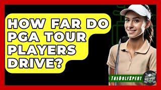 How Far Do PGA Tour Players Drive? - The Golf Xpert