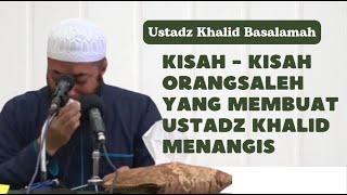 KISAH-KISAH ORANG SALEH YANG MEMBUAT (SEDIH) MENANGIS USTADZ KHALID BASALAMAH