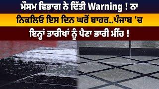 ਮੌਸਮ ਵਿਭਾਗ ਨੇ ਦਿੱਤੀ Warning ! ਨਾ ਨਿਕਲਿਓ ਇਸ ਦਿਨ ਘਰੋਂ ਬਾਹਰ..ਪੰਜਾਬ 'ਚ ਇਨ੍ਹਾਂ ਤਾਰੀਖਾਂ ਨੂੰ ਪੈਣਾ ||