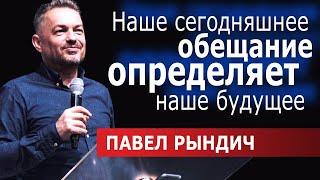 Павел Рындич │Наше сегодняшнее обещание определяет наше будущее │Проповеди христианские