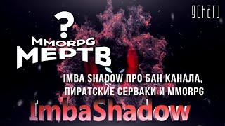 MMORPG МЕРТВ? IMBA SHADOW ПРО БАН КАНАЛА, ПИРАТСКИЕ СЕРВЕРА И MMORPG