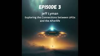 Jeff Lyman: Exploring the Connections between UFOs and the Afterlife