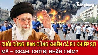 Điểm nóng quốc tế: Cuối cùng Iran cũng khiến cả EU khiếp sợ, Mỹ – Israel chờ bị nhấn chìm?