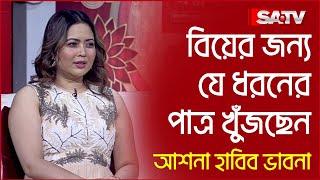 বিয়ের জন্য যে ধরনের পাত্র খুঁজছেন ভাবনা | Ashna Habib Bhabna | SATV