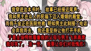 我穿进这本书时，故事已经接近尾声。我和男主正迈入婚姻的殿堂。而假千金正在医院抢救 明知男主此刻接了电话会弃我而去，我还是坚持让他打开手机 看着父母与男主飞奔离席我却笑了，这一世，我要让你们对我愧疚！