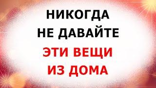 Не давайте эти вещи из дома. 12 вещей которые никому лучше не давать. Народные приметы