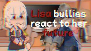 Lisa bullies react to her future《TYSM FOR 15K!!!》Read Desc!