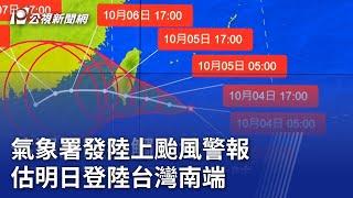 中颱小犬／氣象署發陸上颱風警報 估明日登陸台灣南端｜20231004 公視晚間新聞