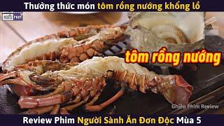 NGƯỜI SÀNH ĂN ĐƠN ĐỘC Mùa 5 (Full) - Món Tôm Rồng Nướng Khổng Lồ || Review Phim