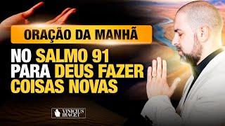 ORAÇÃO DA MANHÃ NO SALMO 91 - PARA O NOVO DE DEUS ENTRAR - COISAS MAIORES @ViniciusIracet