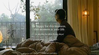 Be happy for this moment. This moment is your life. — (a playlist for slow living days)