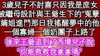 3歲兒子不討喜只因我是庶女，被繼母設計與王爺生下的“冤孽”嫡姐進門那日我搖醒夢中的他，一個寡婦一個奶團子上路了，後來王爺追到了西境兒子說“你能救救我爹爹嗎”| #為人處世#生活經驗#情感故事#養老